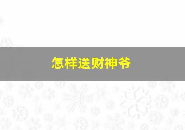 怎样送财神爷