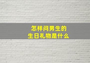 怎样问男生的生日礼物是什么