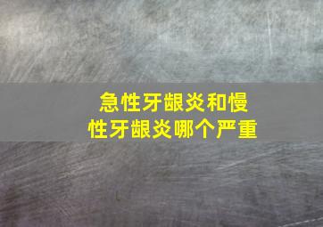 急性牙龈炎和慢性牙龈炎哪个严重