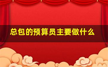 总包的预算员主要做什么