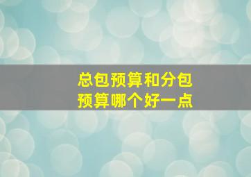 总包预算和分包预算哪个好一点