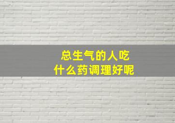 总生气的人吃什么药调理好呢