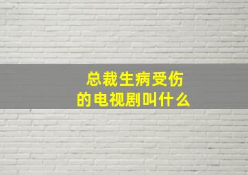 总裁生病受伤的电视剧叫什么