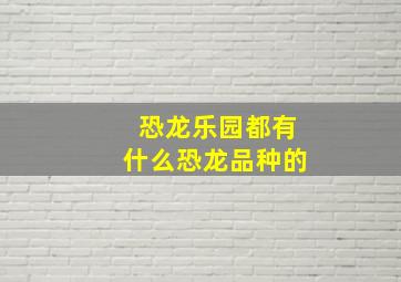 恐龙乐园都有什么恐龙品种的