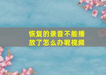 恢复的录音不能播放了怎么办呢视频