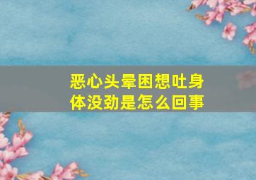 恶心头晕困想吐身体没劲是怎么回事