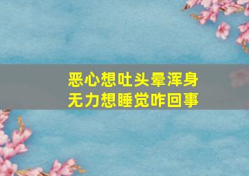 恶心想吐头晕浑身无力想睡觉咋回事