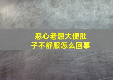 恶心老想大便肚子不舒服怎么回事