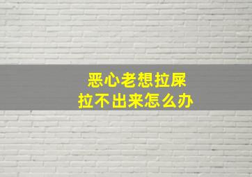 恶心老想拉屎拉不出来怎么办