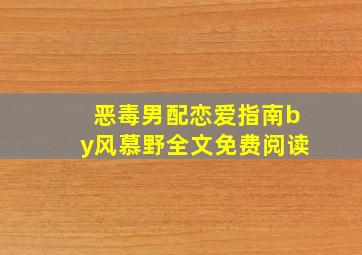 恶毒男配恋爱指南by风慕野全文免费阅读