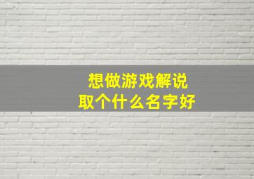 想做游戏解说取个什么名字好