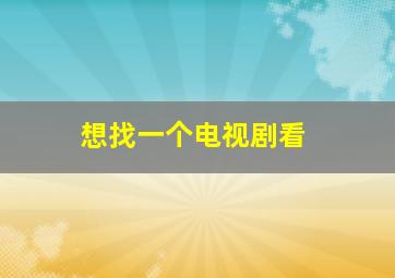 想找一个电视剧看