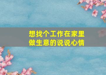 想找个工作在家里做生意的说说心情