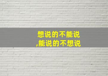 想说的不能说,能说的不想说