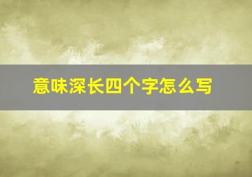 意味深长四个字怎么写