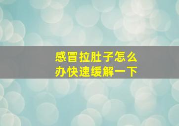 感冒拉肚子怎么办快速缓解一下