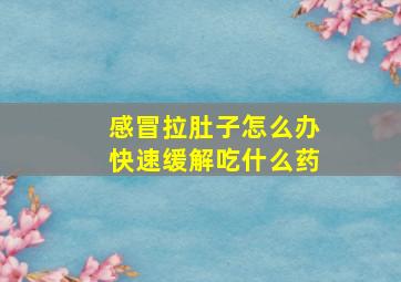 感冒拉肚子怎么办快速缓解吃什么药