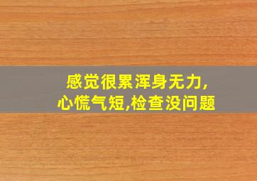 感觉很累浑身无力,心慌气短,检查没问题