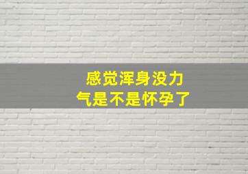 感觉浑身没力气是不是怀孕了