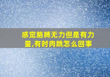 感觉胳膊无力但是有力量,有时肉跳怎么回事