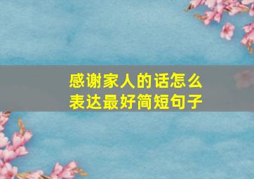 感谢家人的话怎么表达最好简短句子