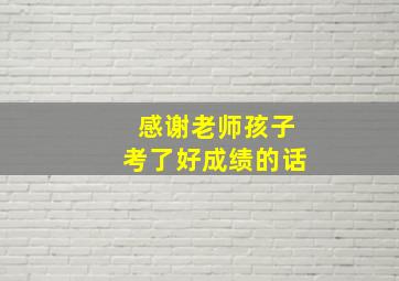 感谢老师孩子考了好成绩的话