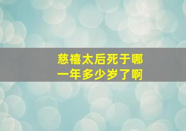 慈禧太后死于哪一年多少岁了啊