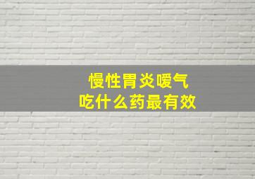 慢性胃炎嗳气吃什么药最有效