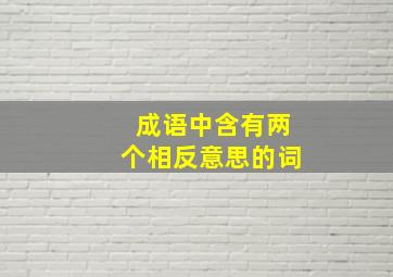 成语中含有两个相反意思的词