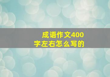 成语作文400字左右怎么写的