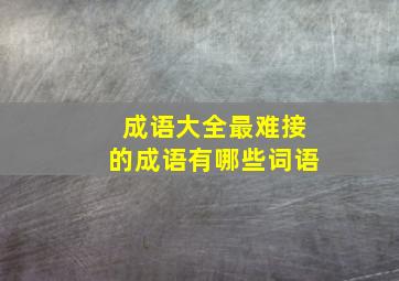 成语大全最难接的成语有哪些词语