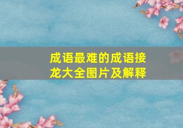 成语最难的成语接龙大全图片及解释