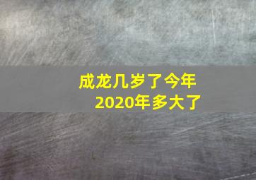 成龙几岁了今年2020年多大了