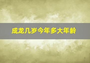 成龙几岁今年多大年龄