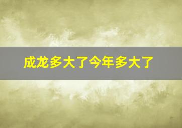 成龙多大了今年多大了