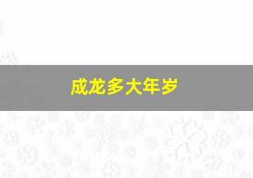 成龙多大年岁