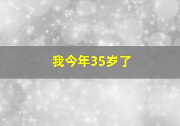 我今年35岁了