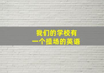 我们的学校有一个操场的英语