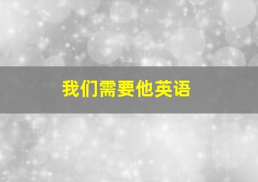 我们需要他英语