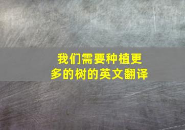 我们需要种植更多的树的英文翻译