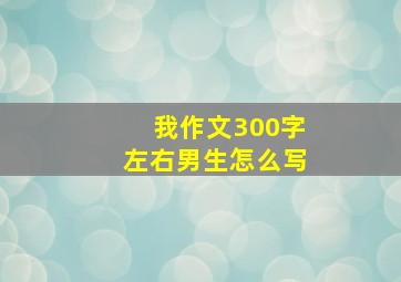 我作文300字左右男生怎么写