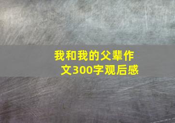 我和我的父辈作文300字观后感