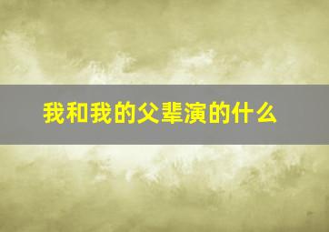 我和我的父辈演的什么