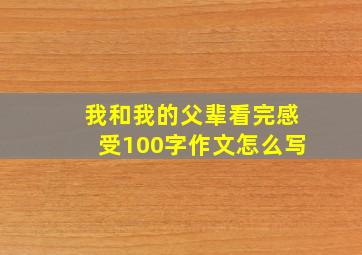 我和我的父辈看完感受100字作文怎么写