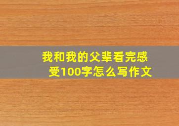 我和我的父辈看完感受100字怎么写作文