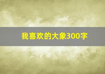 我喜欢的大象300字