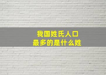 我国姓氏人口最多的是什么姓