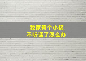 我家有个小孩不听话了怎么办