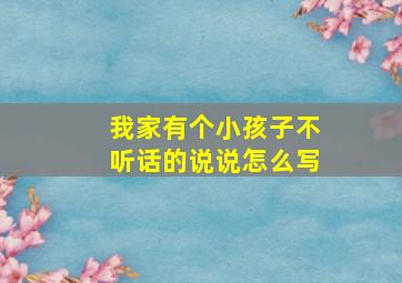 我家有个小孩子不听话的说说怎么写