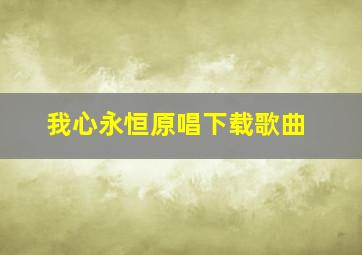 我心永恒原唱下载歌曲